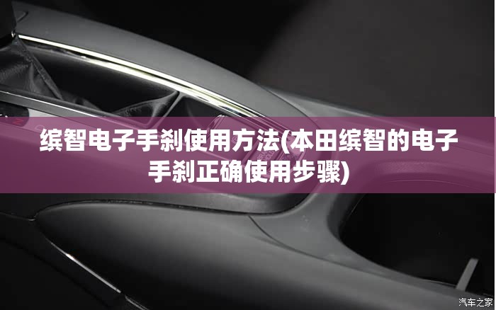 缤智电子手刹使用方法(本田缤智的电子手刹正确使用步骤) 缤智电子手刹使用方法(本田缤智的电子手刹正确使用步骤)