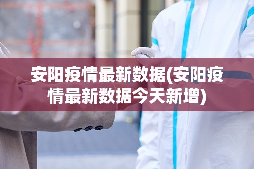 安阳疫情最新数据(安阳疫情最新数据今天新增)