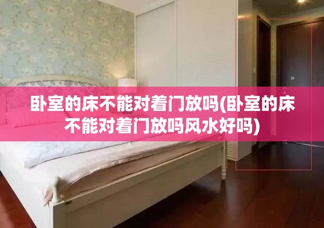 卧室的床不能对着门放吗(卧室的床不能对着门放吗风水好吗) 卧室的床不能对着门放吗(卧室的床不能对着门放吗风水好吗)