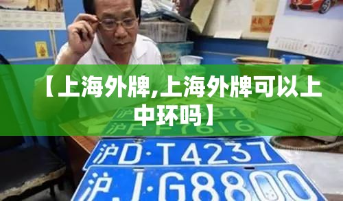 【上海外牌,上海外牌可以上中环吗】 【上海外牌,上海外牌可以上中环吗】