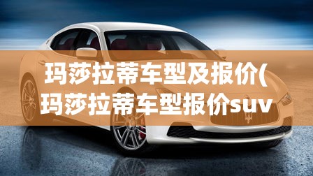 玛莎拉蒂车型及报价(玛莎拉蒂车型报价suvq4) 玛莎拉蒂车型及报价(玛莎拉蒂车型报价suvq4)