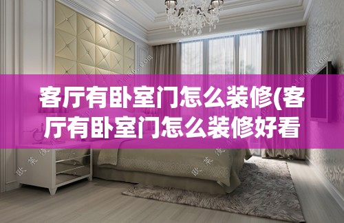 客厅有卧室门怎么装修(客厅有卧室门怎么装修好看)