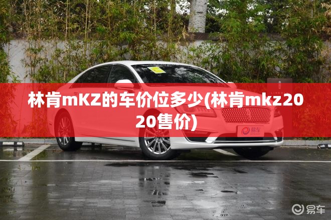林肯mKZ的车价位多少(林肯mkz2020售价) 林肯mKZ的车价位多少(林肯mkz2020售价)