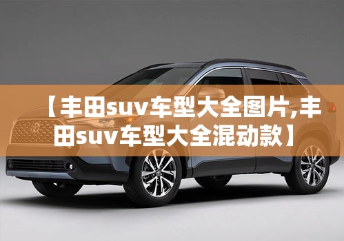 【丰田suv车型大全图片,丰田suv车型大全混动款】
