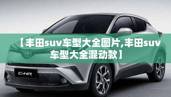 【丰田suv车型大全图片,丰田suv车型大全混动款】
