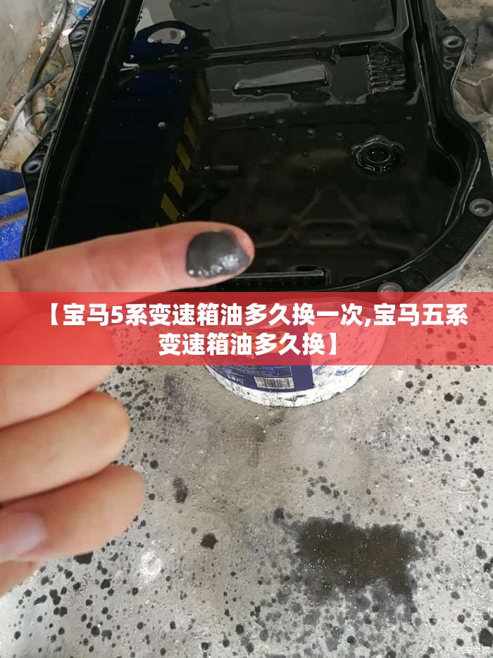 【宝马5系变速箱油多久换一次,宝马五系变速箱油多久换】
