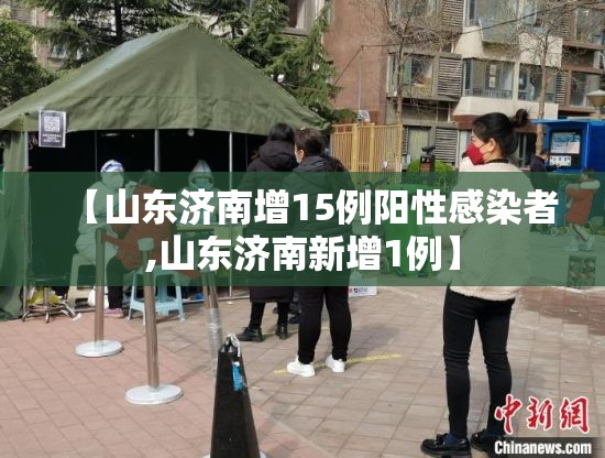 【山东济南增15例阳性感染者,山东济南新增1例】