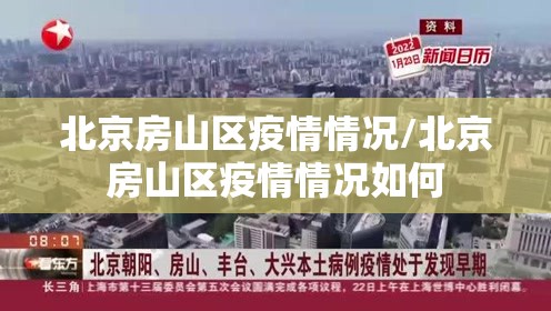 北京房山区疫情情况/北京房山区疫情情况如何