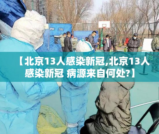 【北京13人感染新冠,北京13人感染新冠 病源来自何处?】
