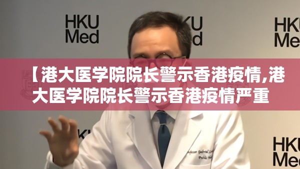 【港大医学院院长警示香港疫情,港大医学院院长警示香港疫情严重】