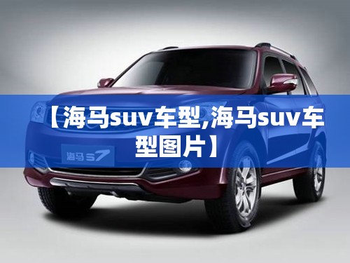 【海马suv车型,海马suv车型图片】