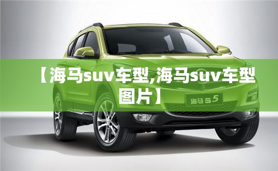 【海马suv车型,海马suv车型图片】