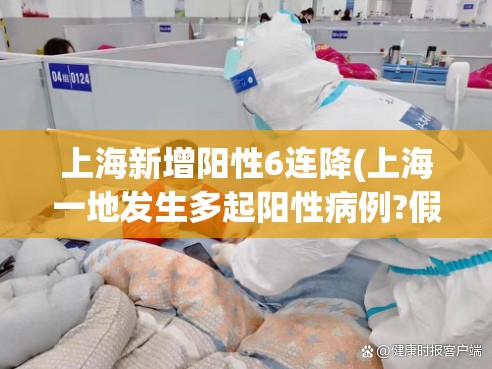 上海新增阳性6连降(上海一地发生多起阳性病例?假的)