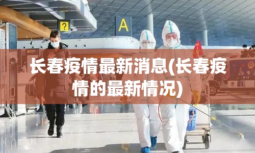 长春疫情最新消息(长春疫情的最新情况)