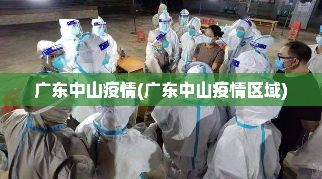 广东中山疫情(广东中山疫情区域) 广东中山疫情(广东中山疫情区域)