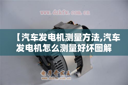 【汽车发电机测量方法,汽车发电机怎么测量好坏图解】