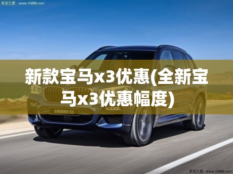新款宝马x3优惠(全新宝马x3优惠幅度)