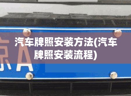 汽车牌照安装方法(汽车牌照安装流程)