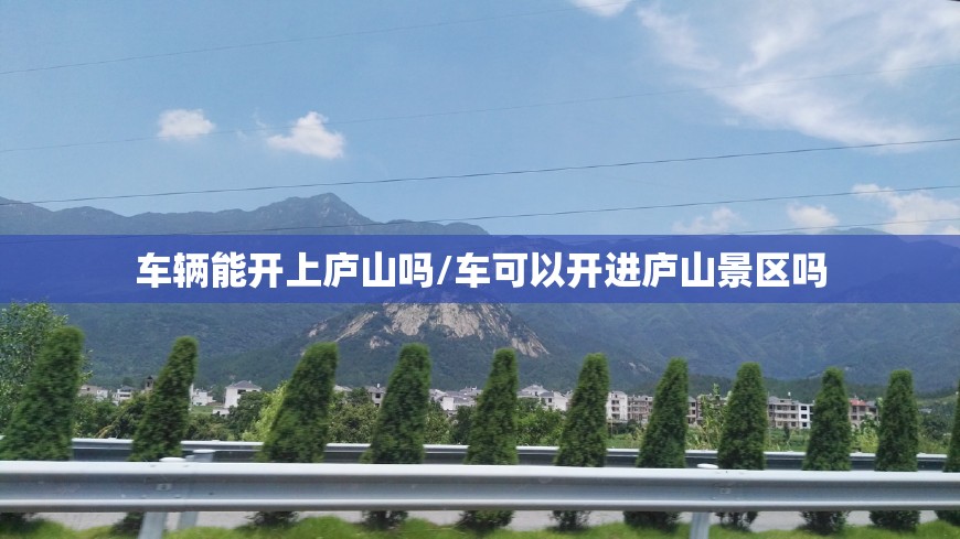 车辆能开上庐山吗/车可以开进庐山景区吗