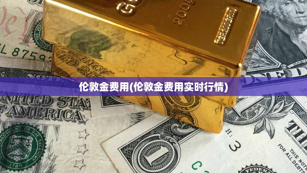 伦敦金费用(伦敦金费用实时行情)