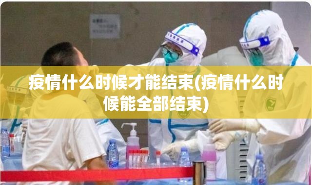 疫情什么时候才能结束(疫情什么时候能全部结束)
