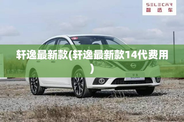 轩逸最新款(轩逸最新款14代费用)