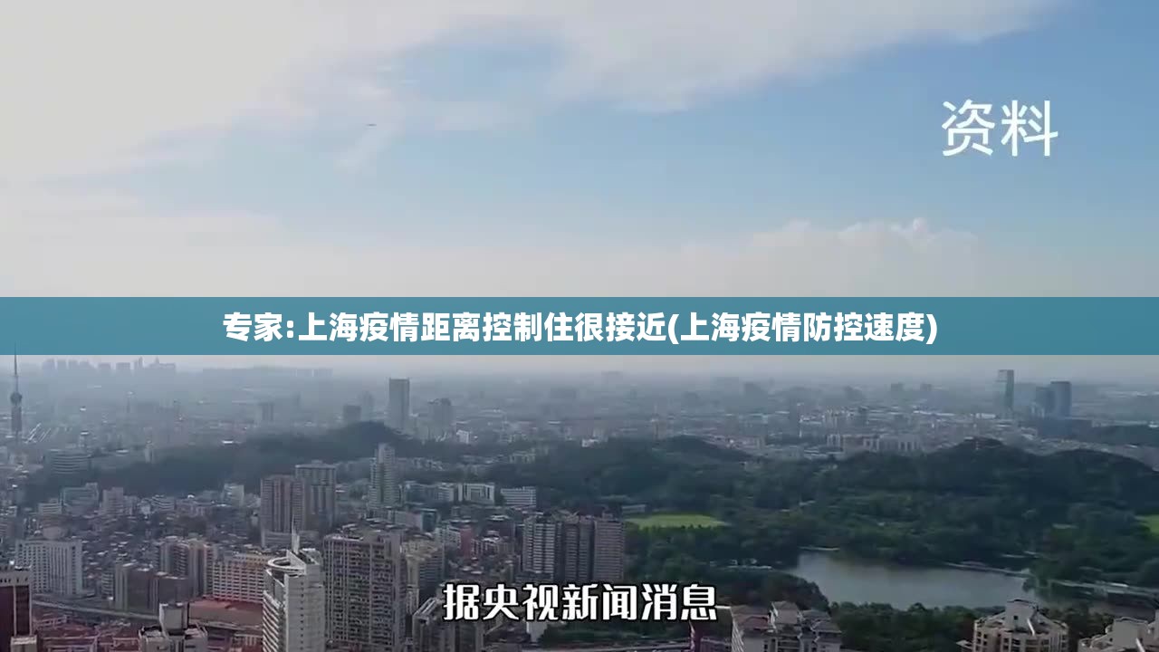专家:上海疫情距离控制住很接近(上海疫情防控速度)