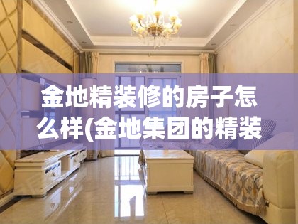 金地精装修的房子怎么样(金地集团的精装修的房子怎么样?)