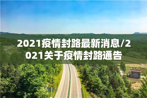 2021疫情封路最新消息/2021关于疫情封路通告