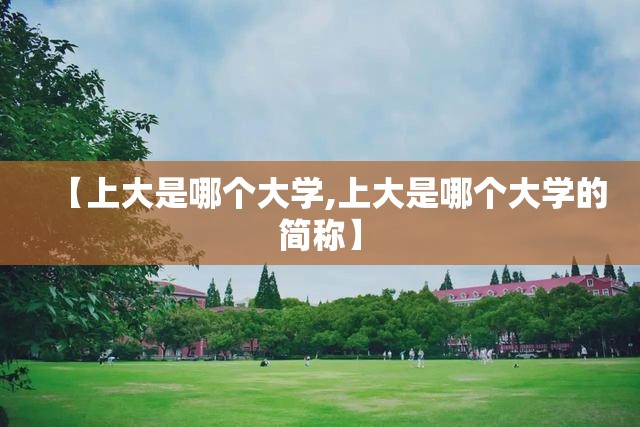 【上大是哪个大学,上大是哪个大学的简称】
