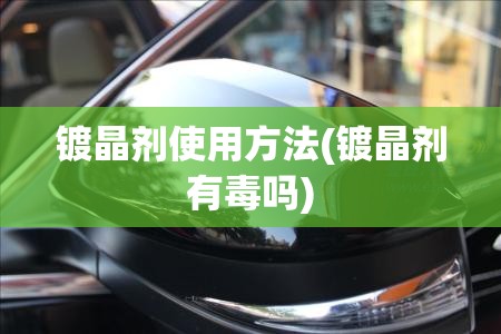 镀晶剂使用方法(镀晶剂有毒吗)