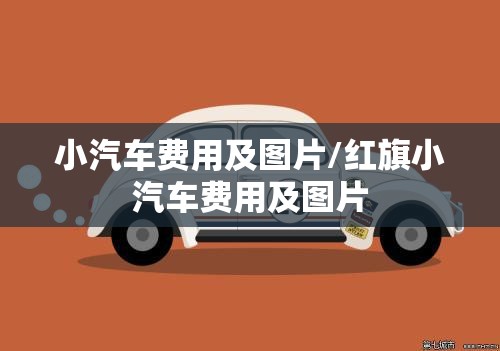小汽车费用及图片/红旗小汽车费用及图片