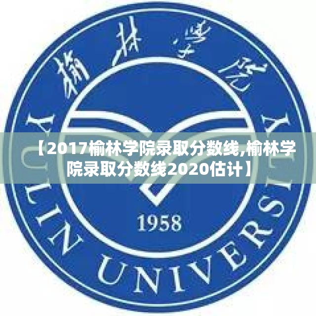 【2017榆林学院录取分数线,榆林学院录取分数线2020估计】 【2017榆林学院录取分数线,榆林学院录取分数线2020估计】