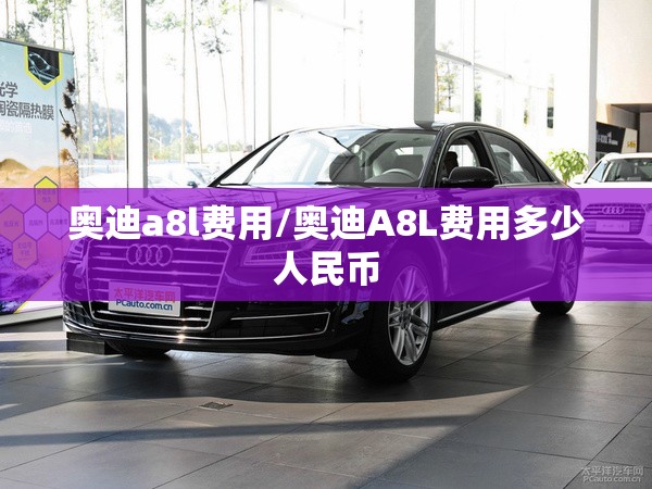 奥迪a8l费用/奥迪A8L费用多少人民币