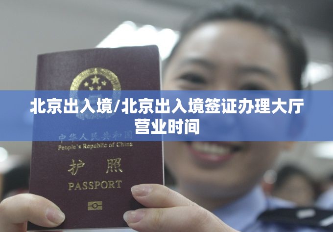 北京出入境/北京出入境签证办理大厅营业时间