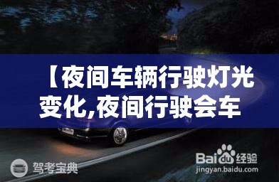【夜间车辆行驶灯光变化,夜间行驶会车灯光】 【夜间车辆行驶灯光变化,夜间行驶会车灯光】