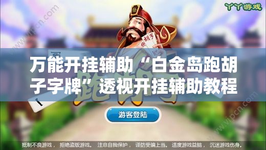 万能开挂辅助“白金岛跑胡子字牌”透视开挂辅助教程