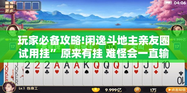 玩家必备攻略!闲逸斗地主亲友圈试用挂	”原来有挂 难怪会一直输