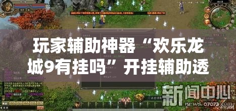 玩家辅助神器“欢乐龙城9有挂吗	”开挂辅助透视教程