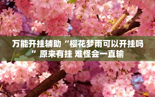 万能开挂辅助“樱花梦雨可以开挂吗	”原来有挂 难怪会一直输