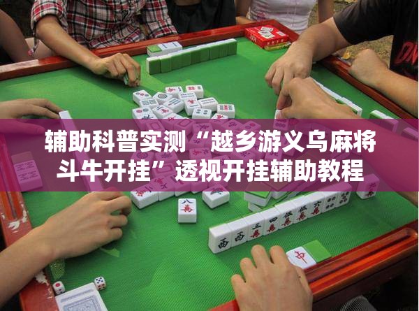 辅助科普实测“越乡游义乌麻将斗牛开挂	”透视开挂辅助教程