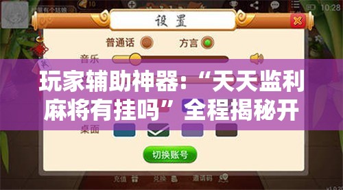 玩家辅助神器:“天天监利麻将有挂吗	”全程揭秘开挂教程