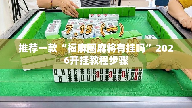 推荐一款“福麻圈麻将有挂吗”2026开挂教程步骤