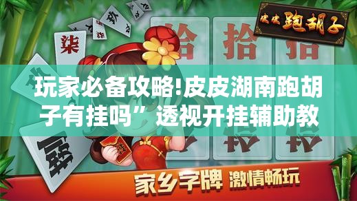 玩家必备攻略!皮皮湖南跑胡子有挂吗”透视开挂辅助教程