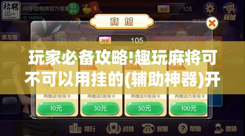 玩家必备攻略!趣玩麻将可不可以用挂的(辅助神器)开挂详细教程