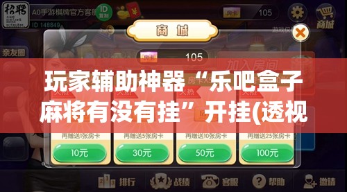 玩家辅助神器“乐吧盒子麻将有没有挂”开挂(透视)辅助教程