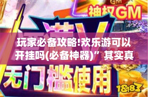 玩家必备攻略!欢乐游可以开挂吗(必备神器)	”其实真的确实有挂