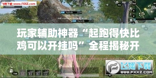 玩家辅助神器“起跑得快比鸡可以开挂吗”全程揭秘开挂教程
