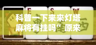 科普一下来来灯塔麻将有挂吗	”原来有挂 难怪会一直输