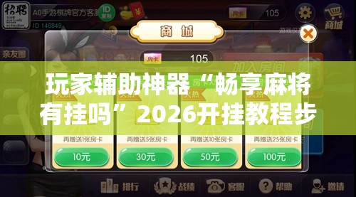 玩家辅助神器“畅享麻将有挂吗”2026开挂教程步骤